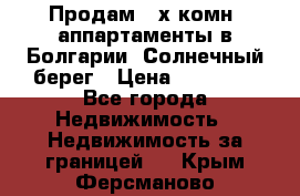 Продам 2-х комн. аппартаменты в Болгарии, Солнечный берег › Цена ­ 30 000 - Все города Недвижимость » Недвижимость за границей   . Крым,Ферсманово